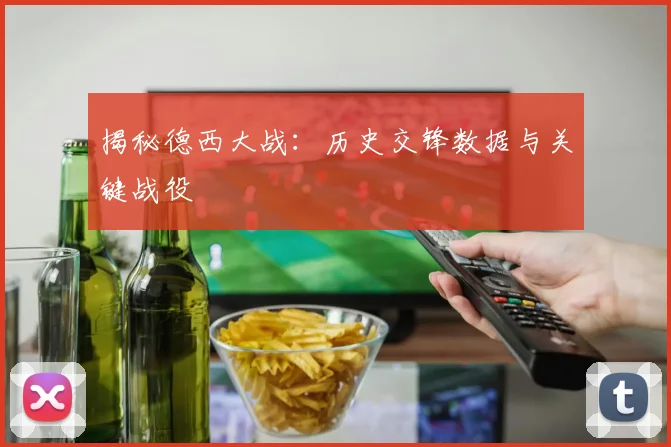 揭秘德西大战:历史交锋数据与关键战役