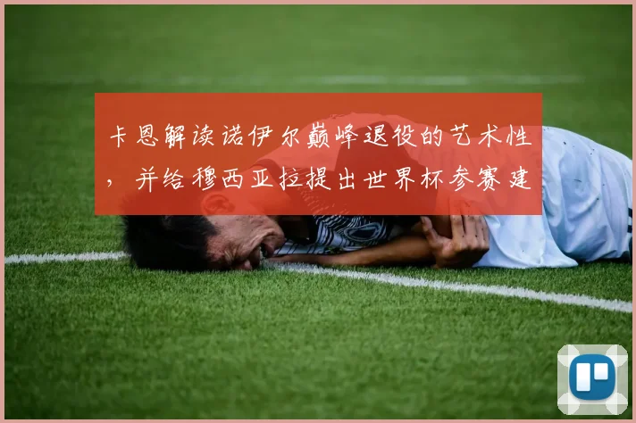 卡恩解读诺伊尔巅峰退役的艺术性，并给穆西亚拉提出世界杯参赛建议