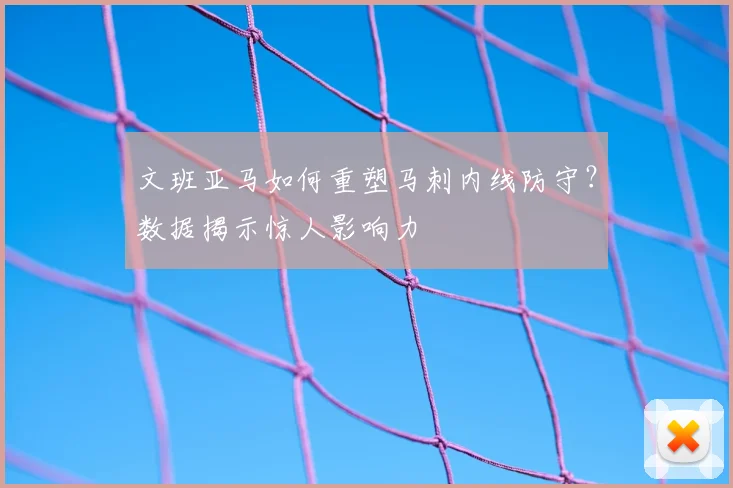 文班亚马如何重塑马刺内线防守?数据揭示惊人影响力