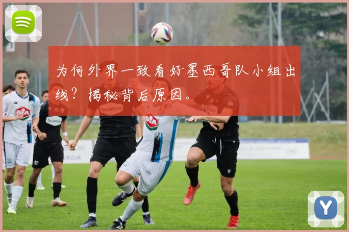 为何外界一致看好墨西哥队小组出线?揭秘背后原因。